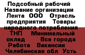 Подсобный рабочий › Название организации ­ Лента, ООО › Отрасль предприятия ­ Товары народного потребления (ТНП) › Минимальный оклад ­ 1 - Все города Работа » Вакансии   . Челябинская обл.,Усть-Катав г.